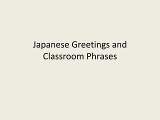 Japanese Greetings and
Classroom Phrases
 