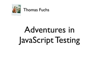 Thomas Fuchs



  Adventures in
JavaScript Testing
 