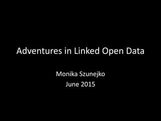 Adventures in Linked Open Data
Monika Szunejko
June 2015
 