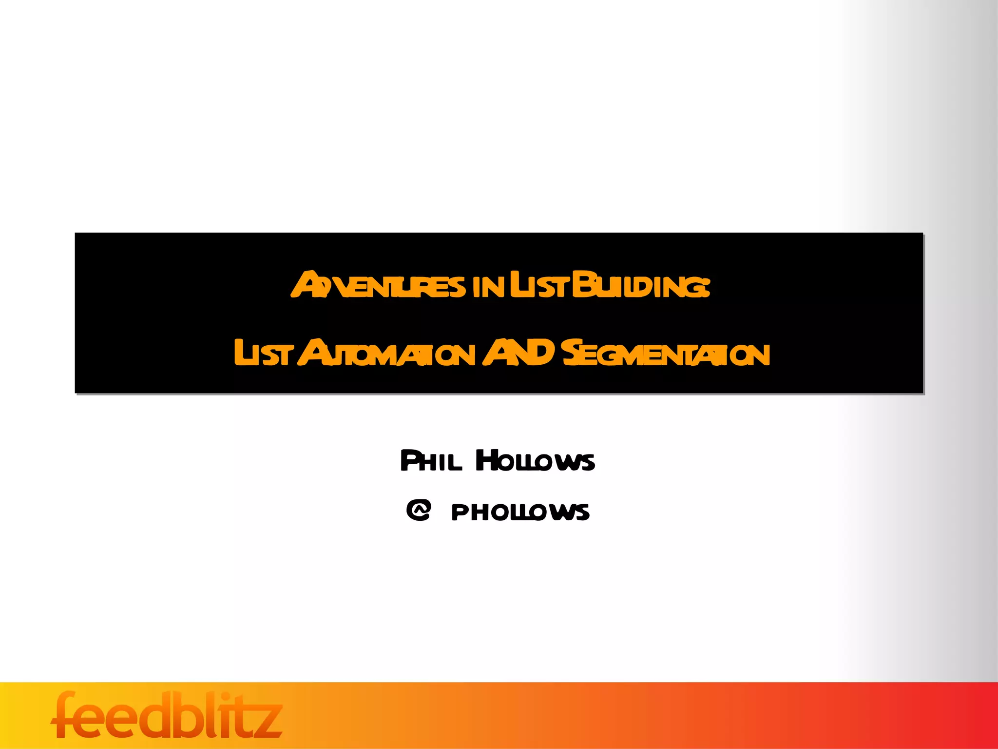 Adventures in List Building: List Automation AND Segmentation Phil Hollows @phollows 