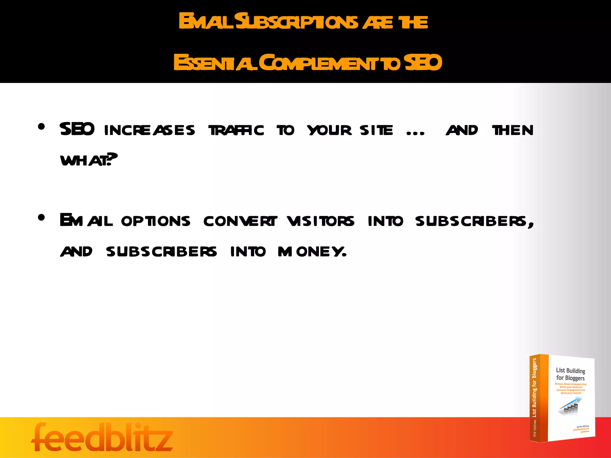 Email Subscriptions are the  Essential Complement to SEO SEO increases traffic to your site … and then what? Email options convert visitors into subscribers, and subscribers into money. 