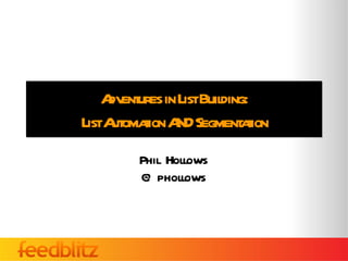 Adventures in List Building: List Automation AND Segmentation Phil Hollows @phollows 