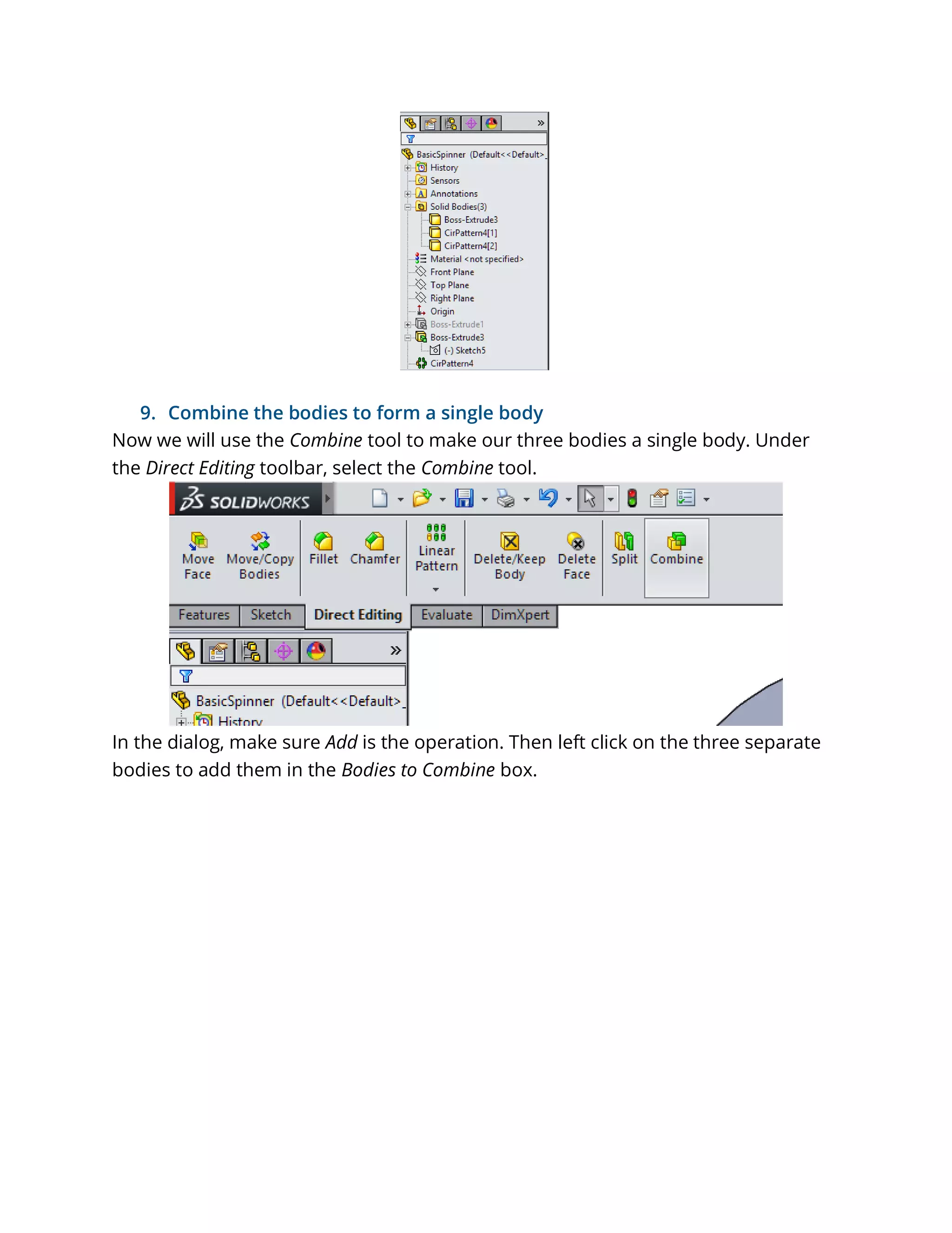 9. Combine the bodies to form a single body
Now we will use the Combine tool to make our three bodies a single body. Under
the Direct Editing toolbar, select the Combine tool.
In the dialog, make sure Add is the operation. Then left click on the three separate
bodies to add them in the Bodies to Combine box.
 