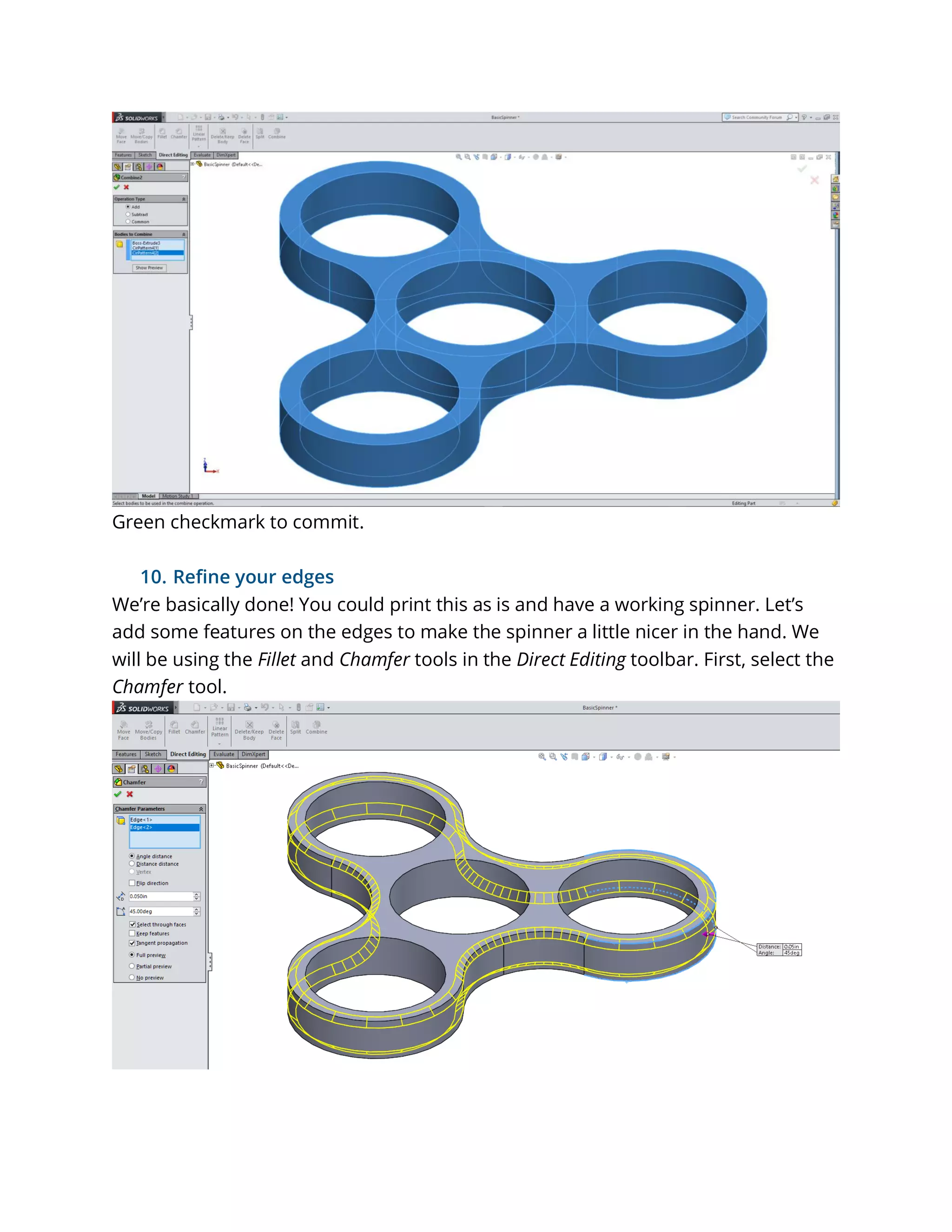 Green checkmark to commit.
10. Refine your edges
We’re basically done! You could print this as is and have a working spinner. Let’s
add some features on the edges to make the spinner a little nicer in the hand. We
will be using the Fillet and Chamfer tools in the Direct Editing toolbar. First, select the
Chamfer tool.
 