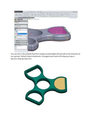 You can see in the preview that the D shape counterweight will extrude to the thickness of
our spinner. Perfect! Green checkmark. I changed some colors (I’ll show you how in
person). Now we have this:
 