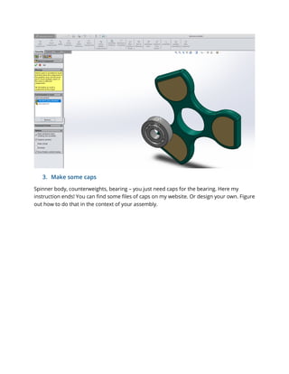 3. Make some caps
Spinner body, counterweights, bearing – you just need caps for the bearing. Here my
instruction ends! You can find some files of caps on my website. Or design your own. Figure
out how to do that in the context of your assembly.
 