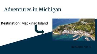 Adventures in Michigan
Destination: Mackinac Island
By: Megan, Age 13
 
