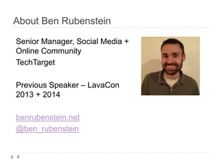About Ben Rubenstein
4
Senior Manager, Social Media +
Online Community
TechTarget
Previous Speaker – LavaCon
2013 + 2014
benrubenstein.net
@ben_rubenstein
 