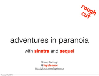 ro
                                                              ug
                                                            cu h
                                                               t



                 adventures in paranoia
                         with sinatra and sequel

                                  Eleanor McHugh
                                  @feyeleanor
                             http://github.com/feyeleanor

Thursday, 4 April 2013
 