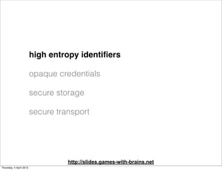 high entropy identiﬁers

                         opaque credentials

                         secure storage

           ...