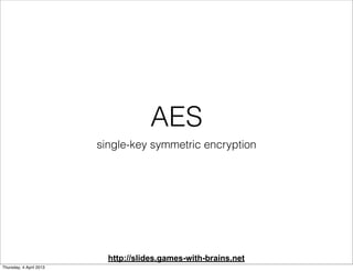 AES
                         single-key symmetric encryption




                           http://slides.games-with-brain...