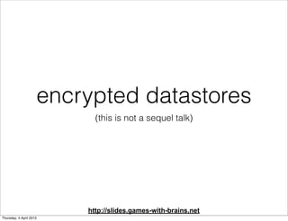 encrypted datastores
                           (this is not a sequel talk)




                         http://slides.gam...
