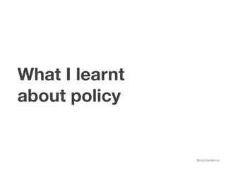 @sophiedennis
What I learnt
about policy
 
