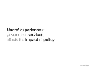 @sophiedennis
Users’ experience of
government services
aﬀects the impact of policy
 