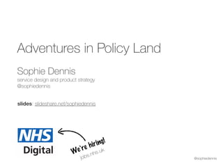 @sophiedennis
We’re hiring!
jobs.nhs.uk
Adventures in Policy Land
Sophie Dennis 
service design and product strategy 
@sop...