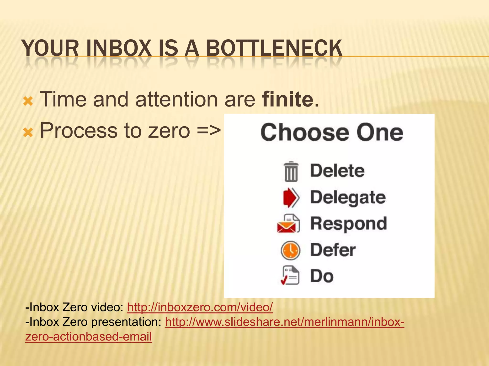 Your inbox is a bottleneckTime and attention are finite.Process to zero =>Inbox Zero video: http://inboxzero.com/video/