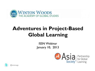 Adventures in Project-Based
       Global Learning
             ISSN Webinar
           January 10, 2013




@wwcsags
 
