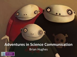 Adventures in Science Communication 
Brian Hughes 
 