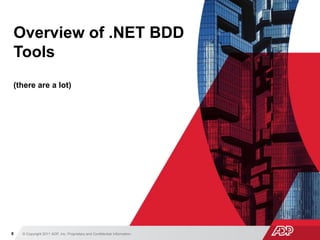 © Copyright 2011 ADP, Inc. Proprietary and Confidential Information8
Overview of .NET BDD
Tools
(there are a lot)
 