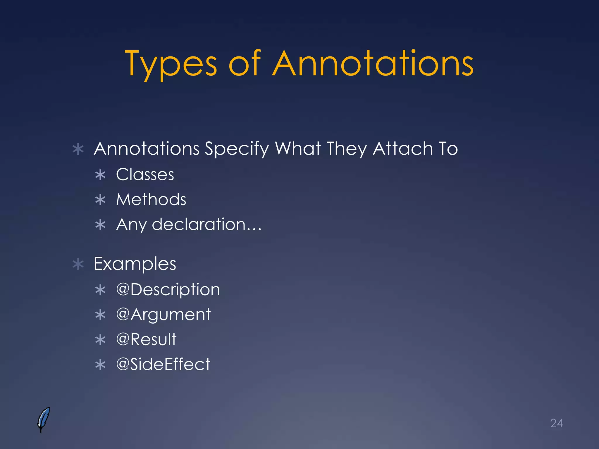 Types of Annotations
 Annotations Specify What They Attach To
 Classes
 Methods
 Any declaration…
 Examples
 @Description
 @Argument
 @Result
 @SideEffect
24
 