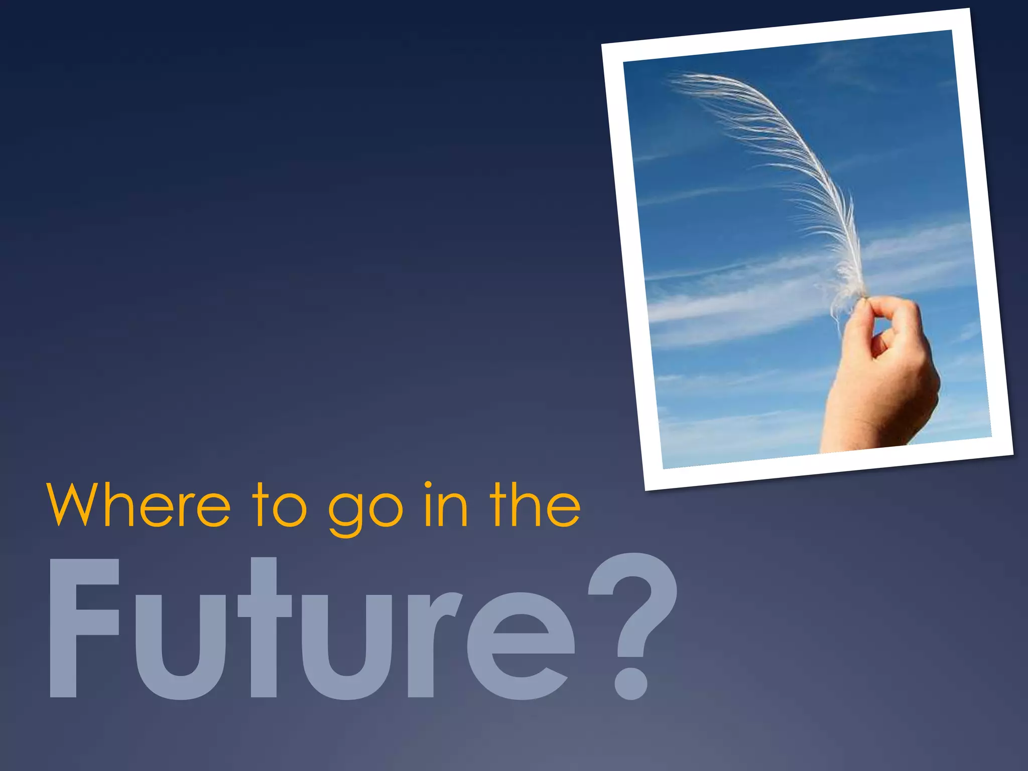 Future?
Where to go in the
 
