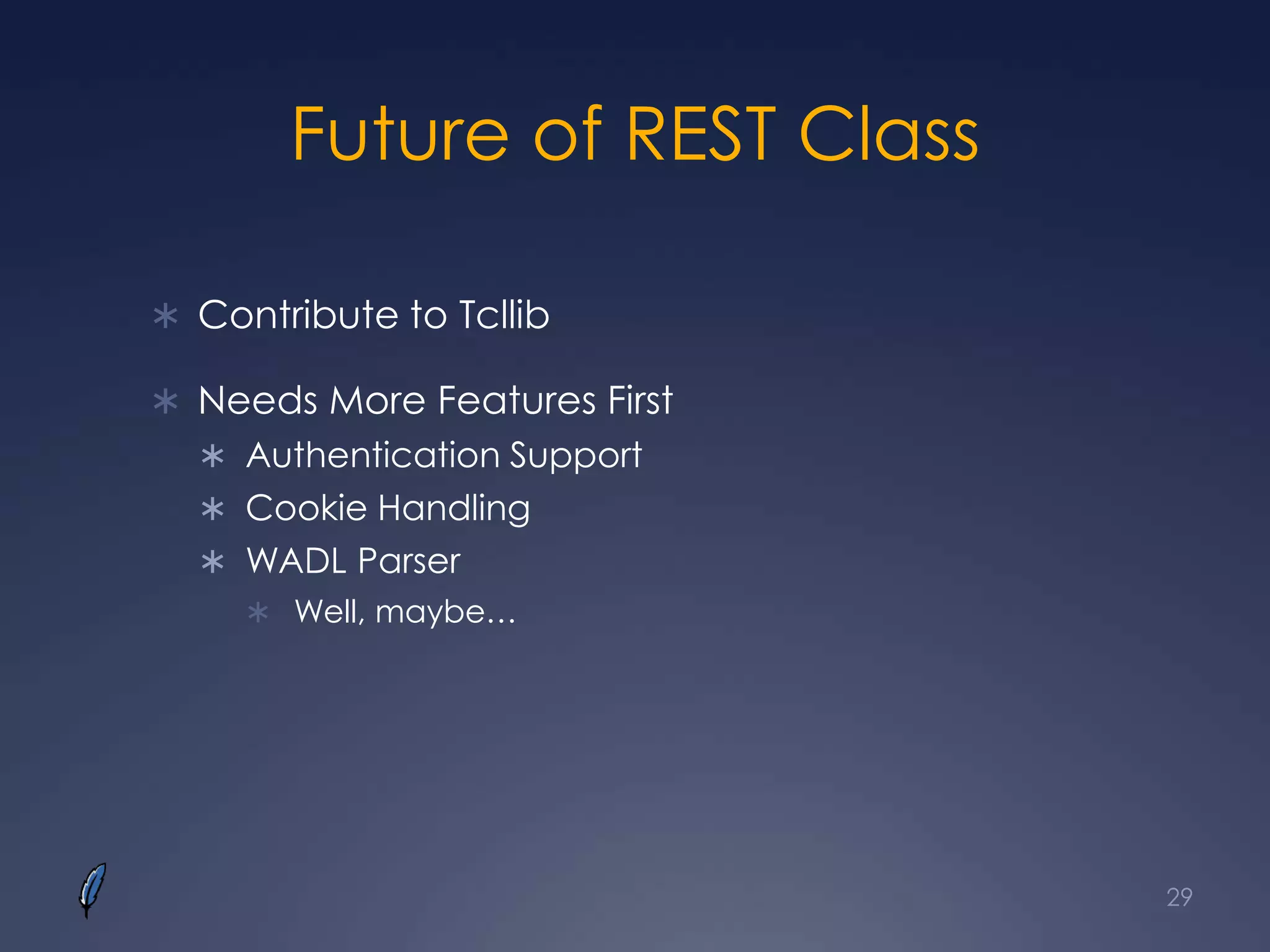 Future of REST Class
 Contribute to Tcllib
 Needs More Features First
 Authentication Support
 Cookie Handling
 WADL Parser
 Well, maybe…
29
 