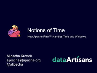 Notions of Time
Aljoscha Krettek
aljoscha@apache.org
@aljoscha
How Apache Flink™ Handles Time and Windows
 