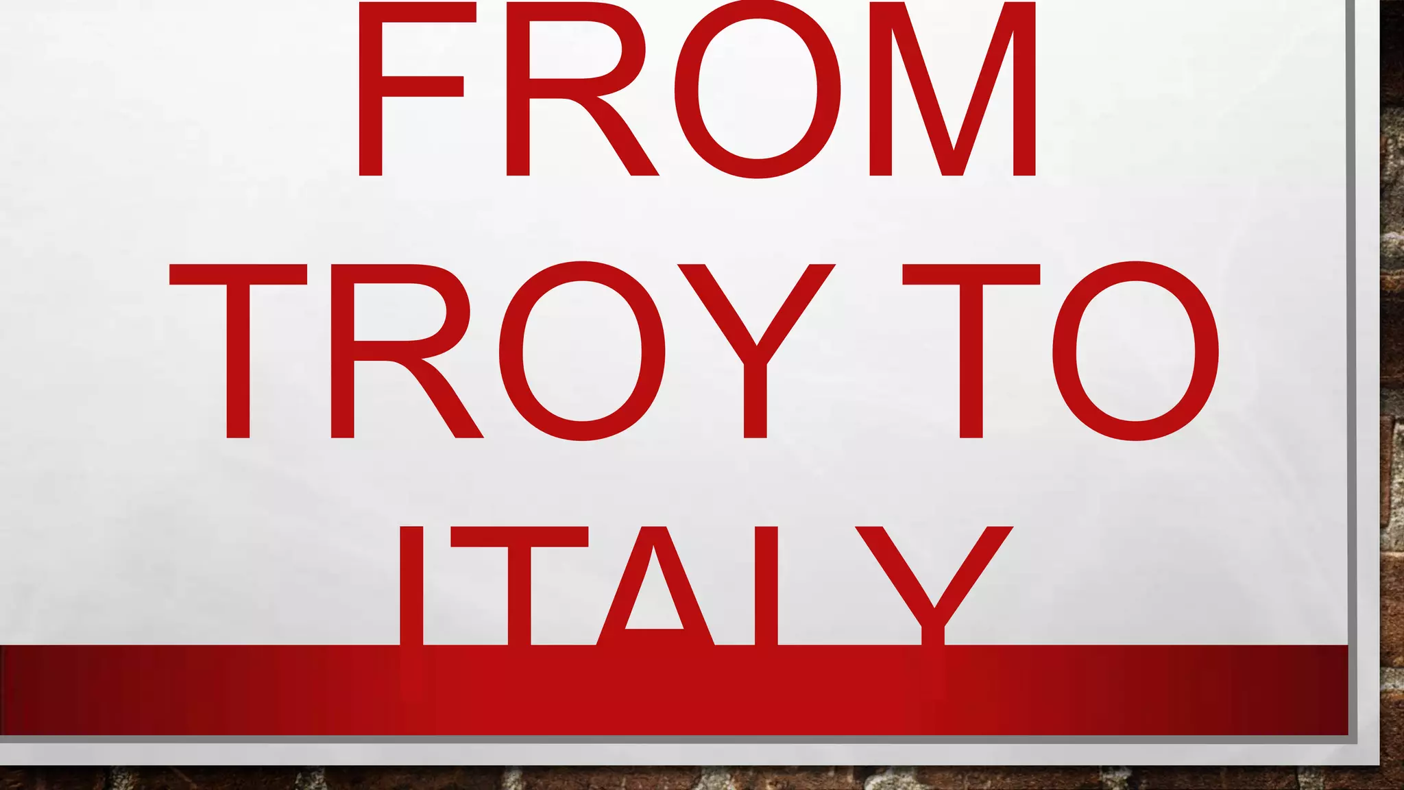 FROM
TROY TO
ITALY

 