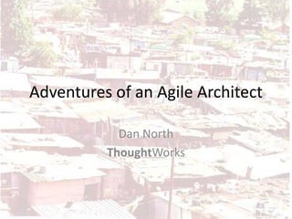 Adventures of an Agile Architect

            Dan North
          ThoughtWorks
 