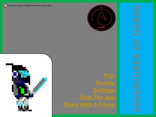 ADVENTURESOFDAROS
Play
Donate
Settings
Rate The App
Share With A Friend
This product is subject to copyright and was made by Callum Rafter
 