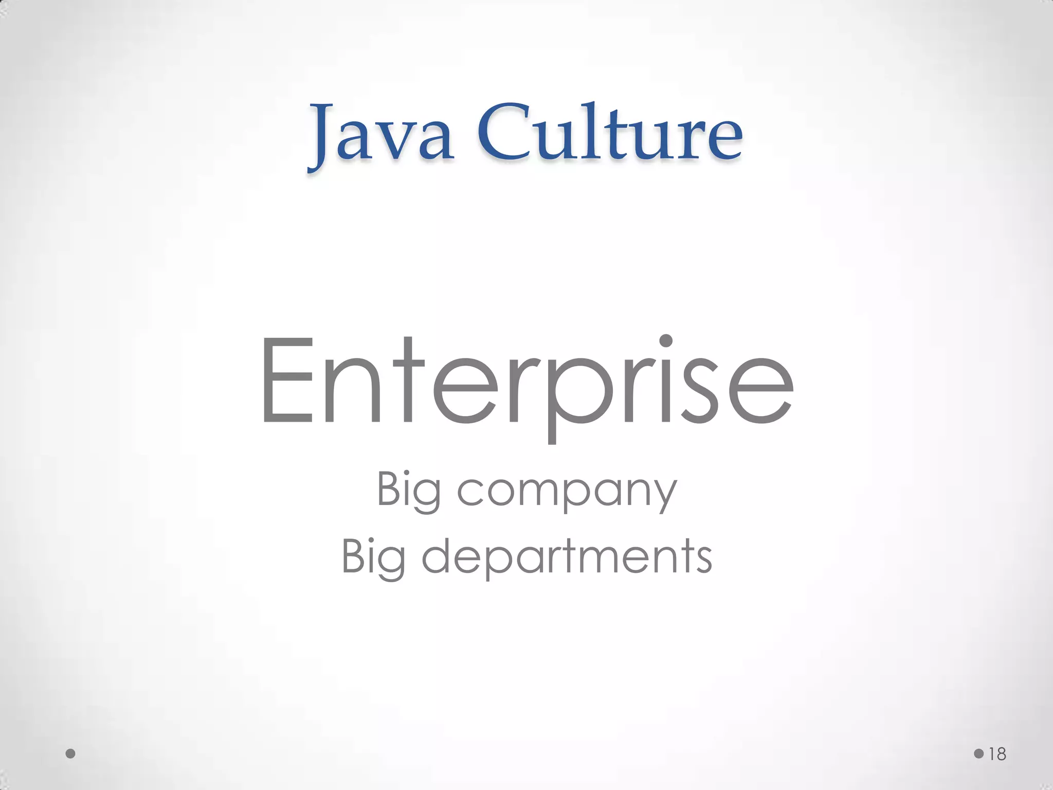 Java Culture


Enterprise
   Big company
 Big departments



                   18
 