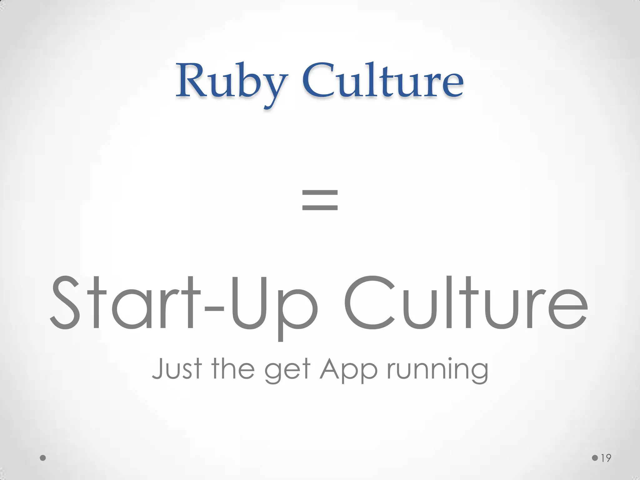 Ruby Culture

        =
Start-Up Culture
   Just the get App running

                              19
 