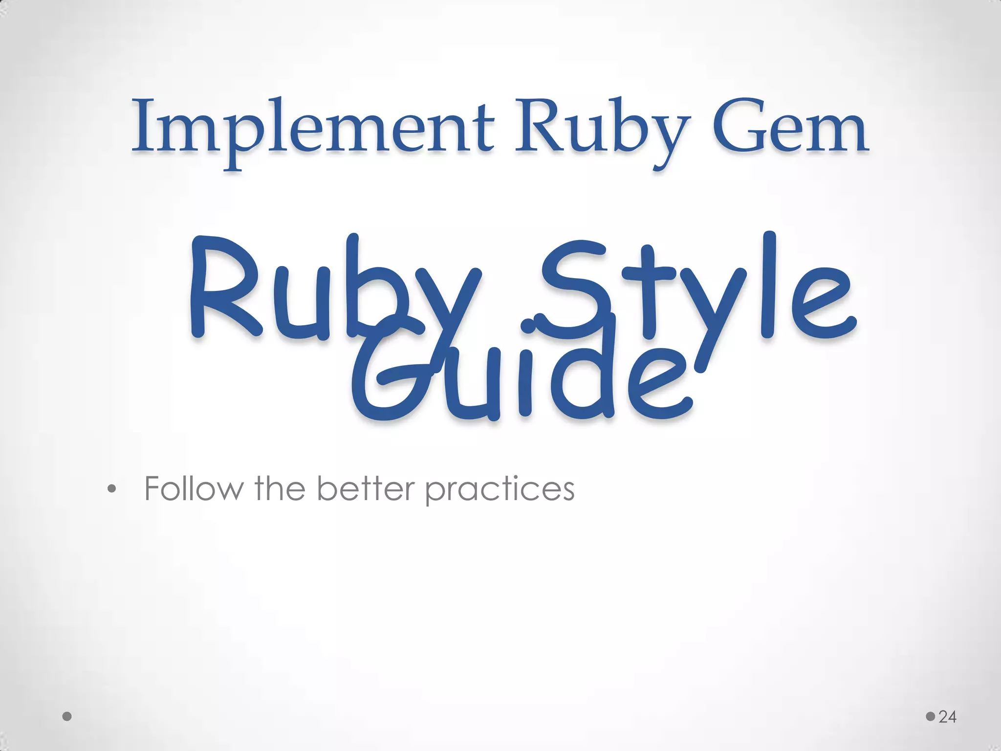 Implement Ruby Gem

    Ruby Style
      Guide
• Follow the better practices




                                24
 