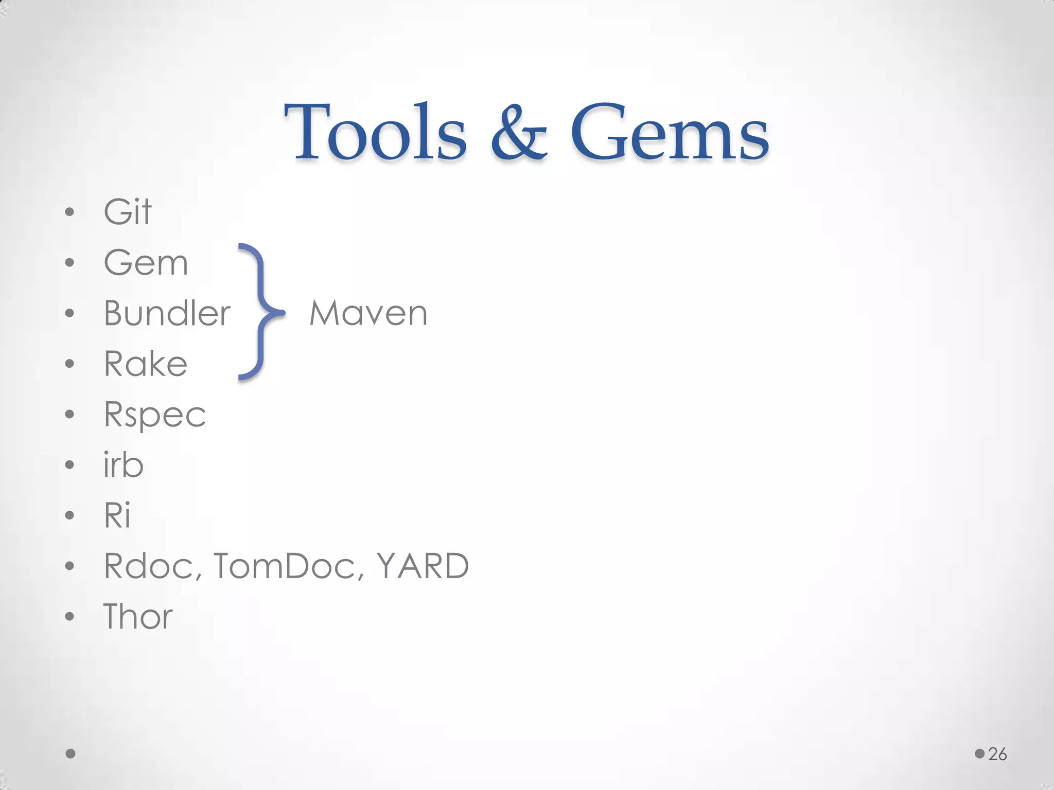 Tools & Gems
•   Git
•   Gem
•   Bundler   Maven
•   Rake
•   Rspec
•   irb
•   Ri
•   Rdoc, TomDoc, YARD
•   Thor


                           26
 