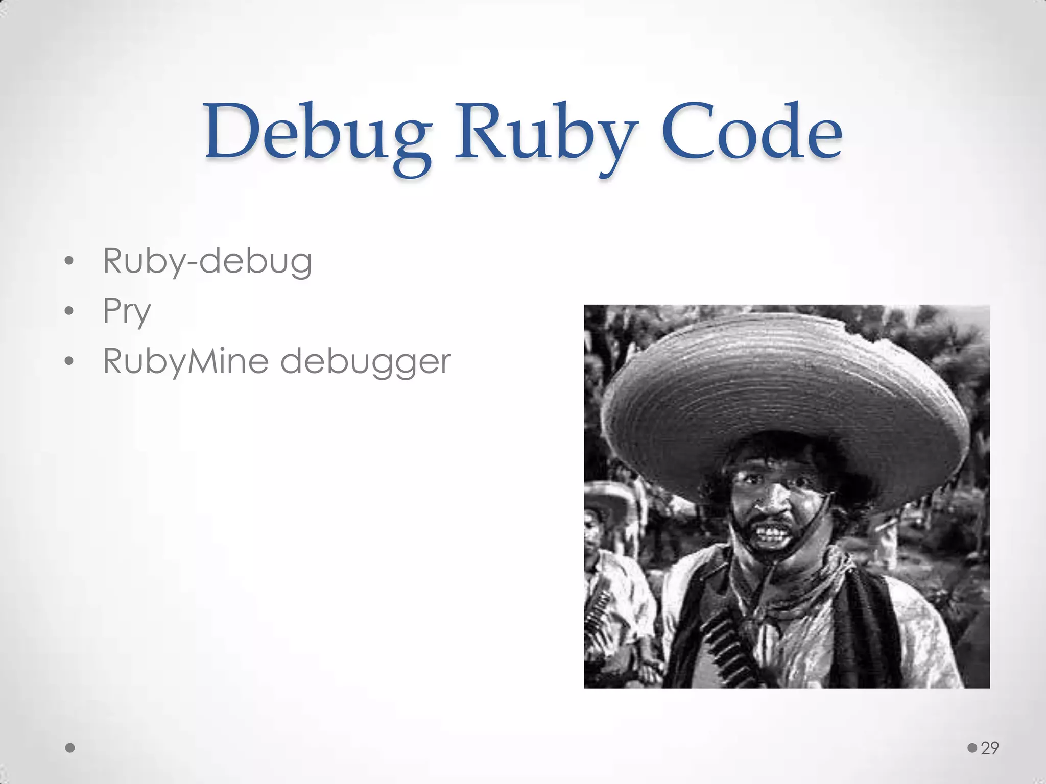 Debug Ruby Code
• Ruby-debug
• Pry
• RubyMine debugger




                        29
 