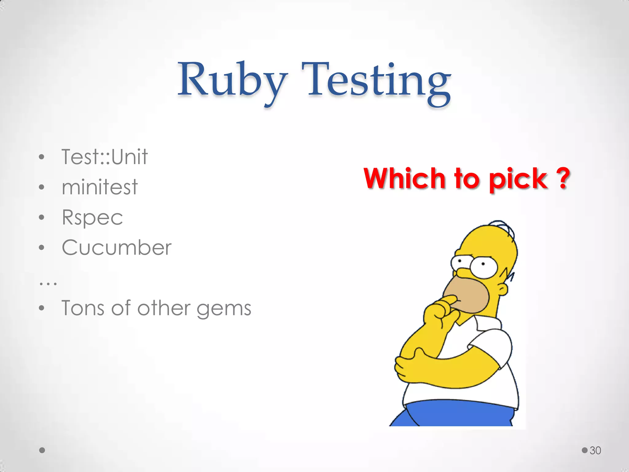 Ruby Testing
• Test::Unit
• minitest             Which to pick ?
• Rspec
• Cucumber
…
• Tons of other gems




                                         30
 