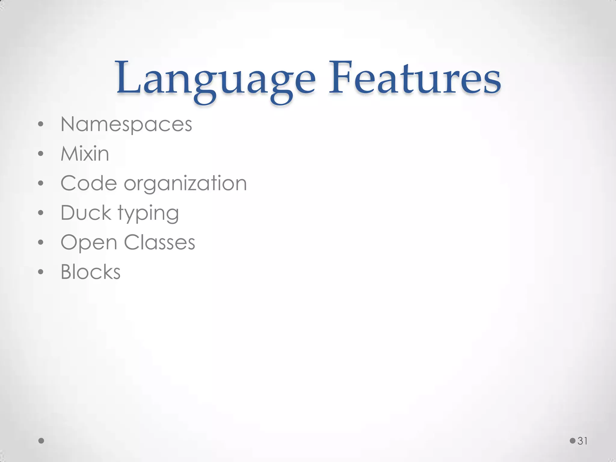 Language Features
•   Namespaces
•   Mixin
•   Code organization
•   Duck typing
•   Open Classes
•   Blocks




                            31
 
