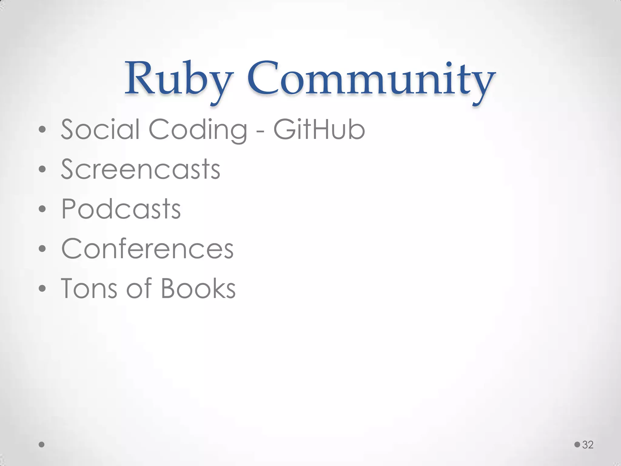 Ruby Community
•   Social Coding - GitHub
•   Screencasts
•   Podcasts
•   Conferences
•   Tons of Books




                             32
 