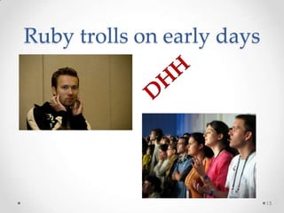 Ruby trolls on early days




                            13
 