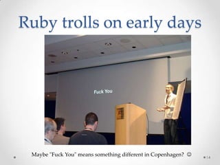Ruby trolls on early days




 Maybe "Fuck You" means something different in Copenhagen?    14
 
