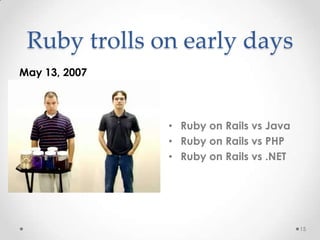 Ruby trolls on early days
May 13, 2007




               • Ruby on Rails vs Java
               • Ruby on Rails vs PHP
               • Ruby on Rails vs .NET




                                         15
 