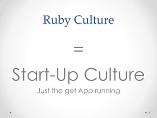 Ruby Culture

        =
Start-Up Culture
   Just the get App running

                              19
 