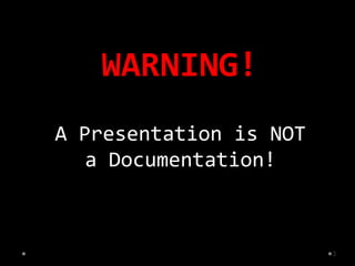 WARNING!
A Presentation is NOT
   a Documentation!



                        2
 