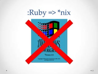 :Ruby => *nix




                23
 