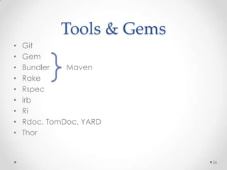 Tools & Gems
•   Git
•   Gem
•   Bundler   Maven
•   Rake
•   Rspec
•   irb
•   Ri
•   Rdoc, TomDoc, YARD
•   Thor


                           26
 