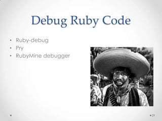 Debug Ruby Code
• Ruby-debug
• Pry
• RubyMine debugger




                        29
 