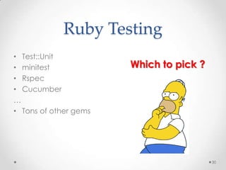 Ruby Testing
• Test::Unit
• minitest             Which to pick ?
• Rspec
• Cucumber
…
• Tons of other gems




                                         30
 