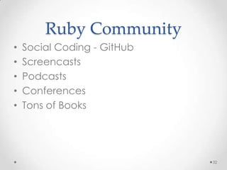Ruby Community
•   Social Coding - GitHub
•   Screencasts
•   Podcasts
•   Conferences
•   Tons of Books




                             32
 