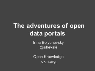 The adventures of open 
data portals 
Irina Bolychevsky 
@shevski 
Open Knowledge 
okfn.org 
 