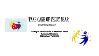 TAKE CARE OF TEDDY BEAR
eTwinning Project
Teddy’s Adventures in Mehmet Emin
Yurdakul İlkokulu
ANKARA / TURKEY
 